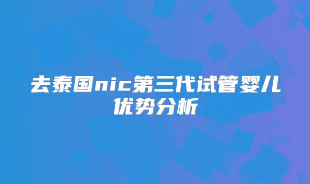 去泰国nic第三代试管婴儿优势分析
