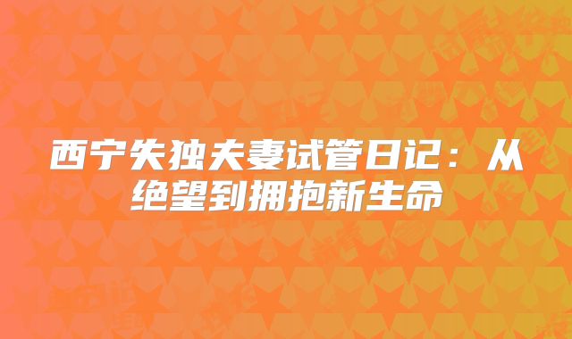 西宁失独夫妻试管日记:从绝望到拥抱新生命