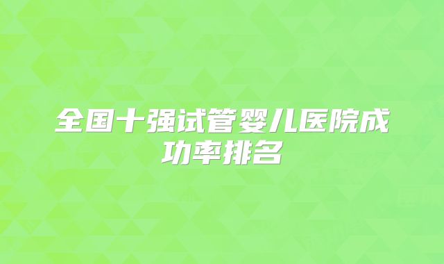 全国十强试管婴儿医院成功率排名