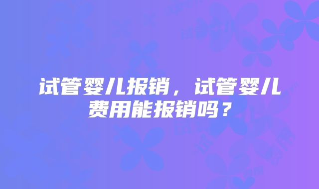 试管婴儿报销,试管婴儿费用能报销吗?