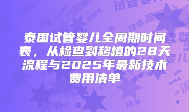泰国试管婴儿全周期时间表,从检查到移植的28天流程与2025年最新技术费用清单