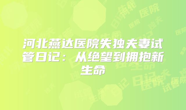 河北燕达医院失独夫妻试管日记：从绝望到拥抱新生命