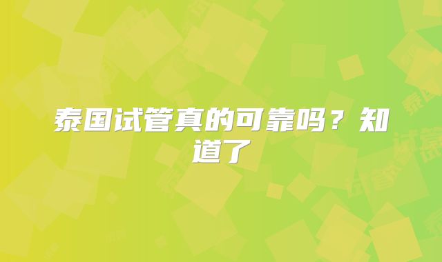 泰国试管真的可靠吗？知道了