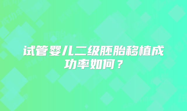 试管婴儿二级胚胎移植成功率如何?