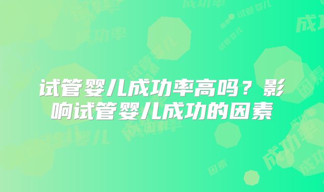 试管婴儿成功率高吗？影响试管婴儿成功的因素