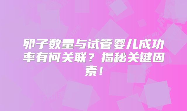 卵子数量与试管婴儿成功率有何关联？揭秘关键因素！