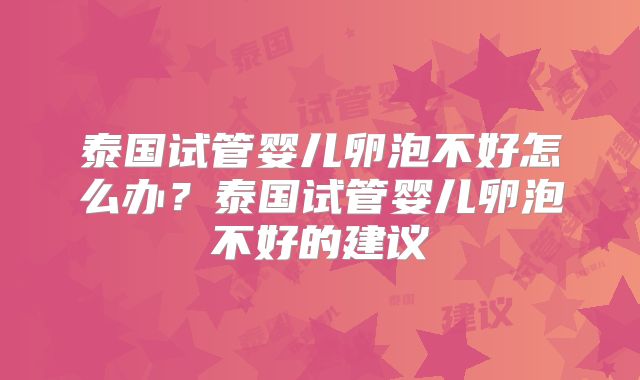 泰国试管婴儿卵泡不好怎么办?泰国试管婴儿卵泡不好的建议