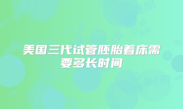 美国三代试管胚胎着床需要多长时间