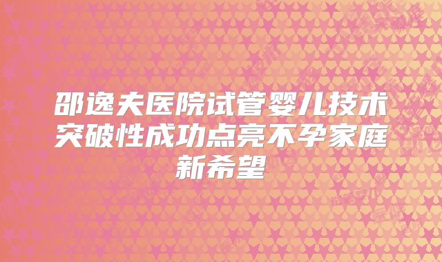 邵逸夫医院试管婴儿技术突破性成功点亮不孕家庭新希望
