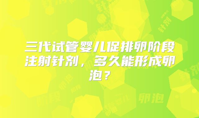三代试管婴儿促排卵阶段注射针剂，多久能形成卵泡？
