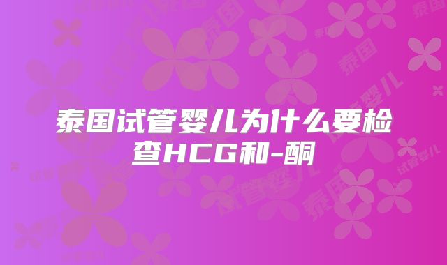 泰国试管婴儿为什么要检查HCG和-酮