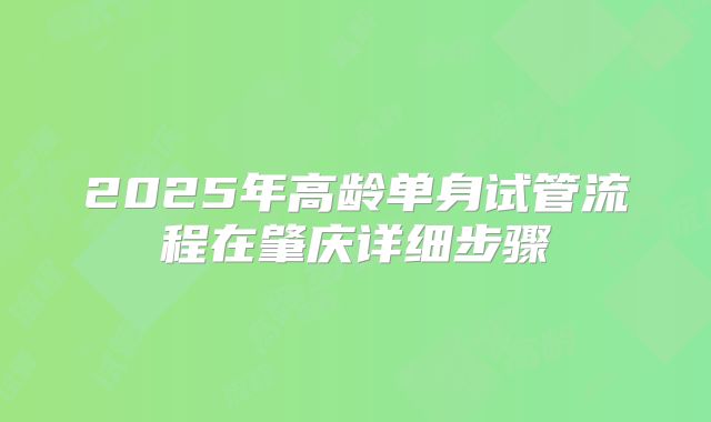 2025年高龄单身试管流程在肇庆详细步骤