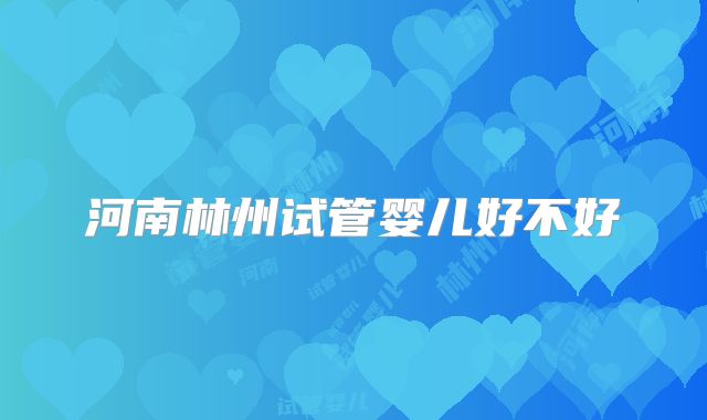 河南林州试管婴儿好不好