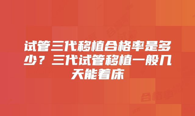 试管三代移植合格率是多少？三代试管移植一般几天能着床