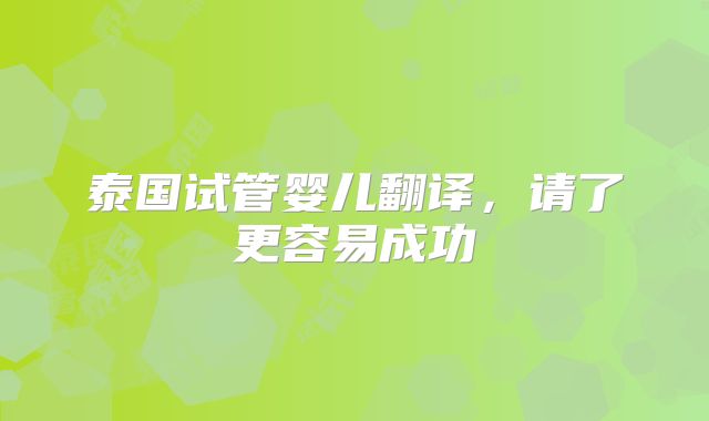 泰国试管婴儿翻译，请了更容易成功