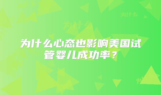 为什么心态也影响美国试管婴儿成功率?