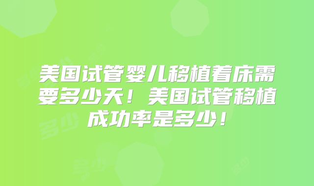 美国试管婴儿移植着床需要多少天！美国试管移植成功率是多少！