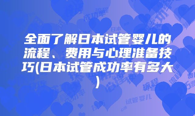 全面了解日本试管婴儿的流程、费用与心理准备技巧(日本试管成功率有多大)