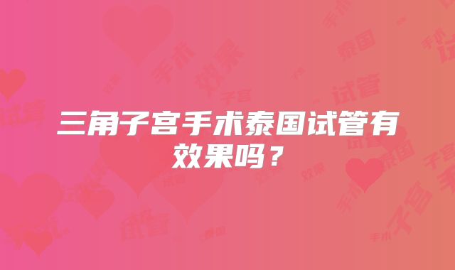三角子宫手术泰国试管有效果吗?