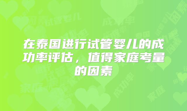 在泰国进行试管婴儿的成功率评估，值得家庭考量的因素