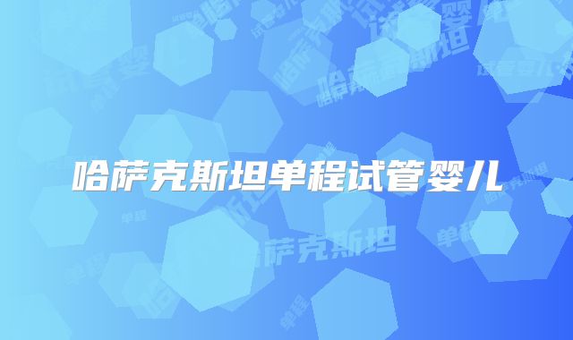 哈萨克斯坦单程试管婴儿