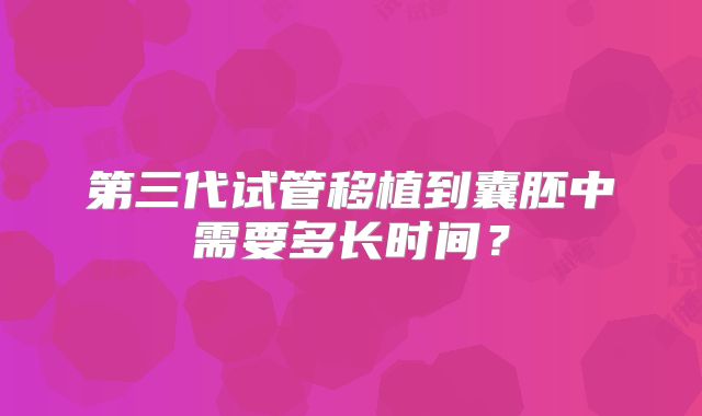 第三代试管移植到囊胚中需要多长时间?