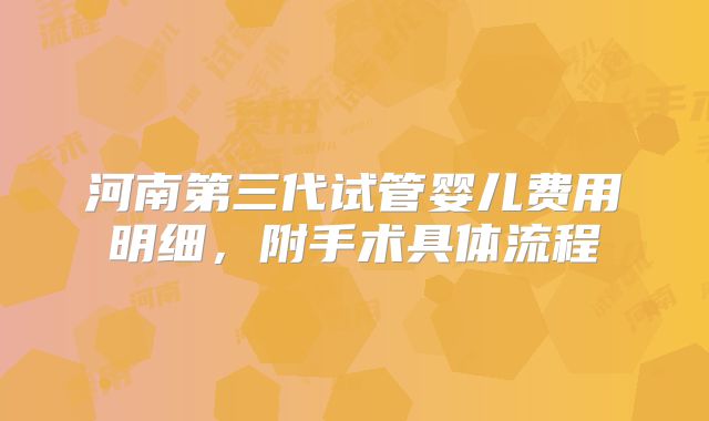 河南第三代试管婴儿费用明细,附手术具体流程