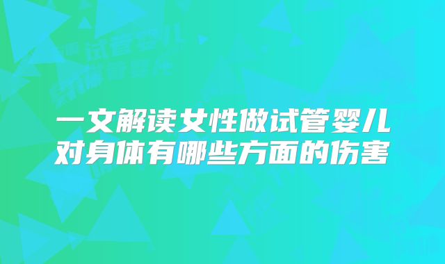 一文解读女性做试管婴儿对身体有哪些方面的伤害