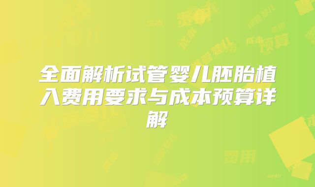 全面解析试管婴儿胚胎植入费用要求与成本预算详解