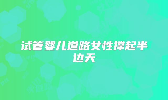 试管婴儿道路女性撑起半边天