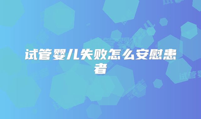 试管婴儿失败怎么安慰患者