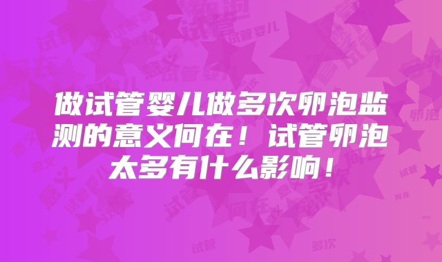 做试管婴儿做多次卵泡监测的意义何在!试管卵泡太多有什么影响!