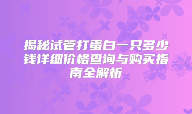 揭秘试管打蛋白一只多少钱详细价格查询与购买指南全解析