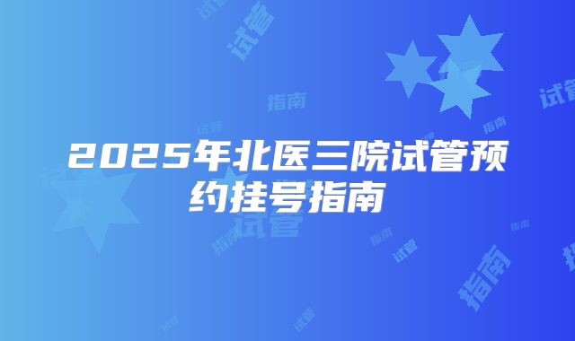 2025年北医三院试管预约挂号指南