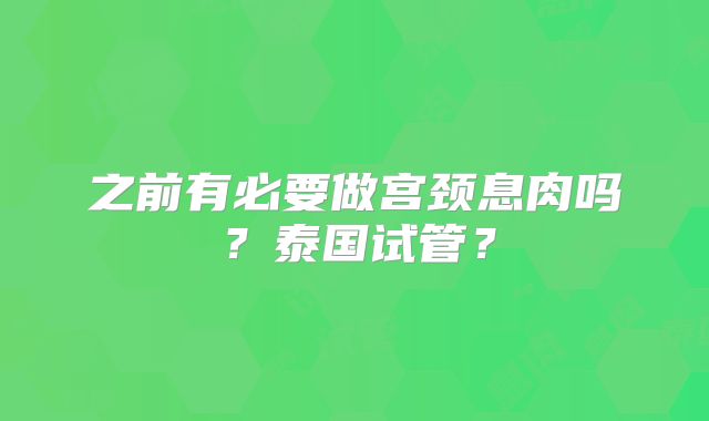 之前有必要做宫颈息肉吗?泰国试管?