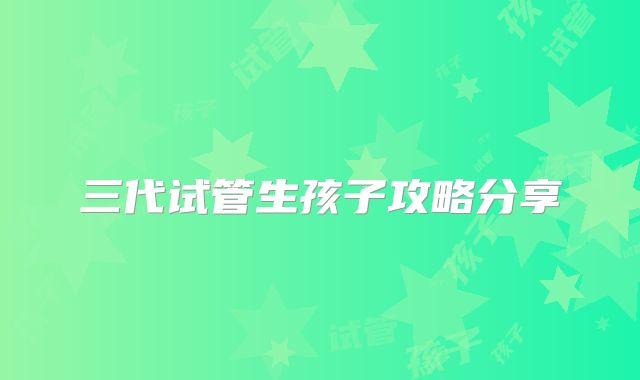 三代试管生孩子攻略分享