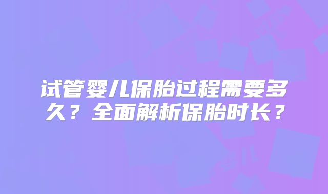 试管婴儿保胎过程需要多久？全面解析保胎时长？