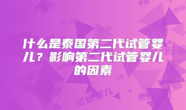 什么是泰国第二代试管婴儿？影响第二代试管婴儿的因素