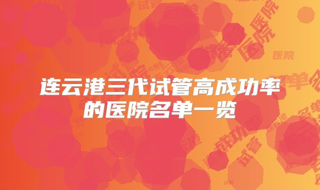 连云港三代试管高成功率的医院名单一览