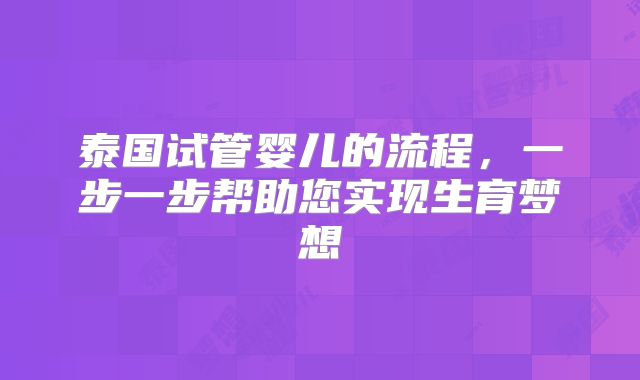 泰国试管婴儿的流程,一步一步帮助您实现生育梦想