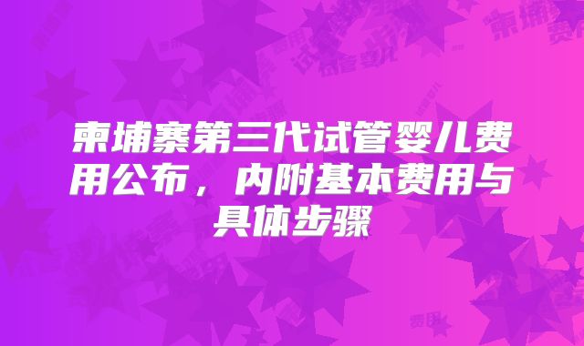 柬埔寨第三代试管婴儿费用公布，内附基本费用与具体步骤