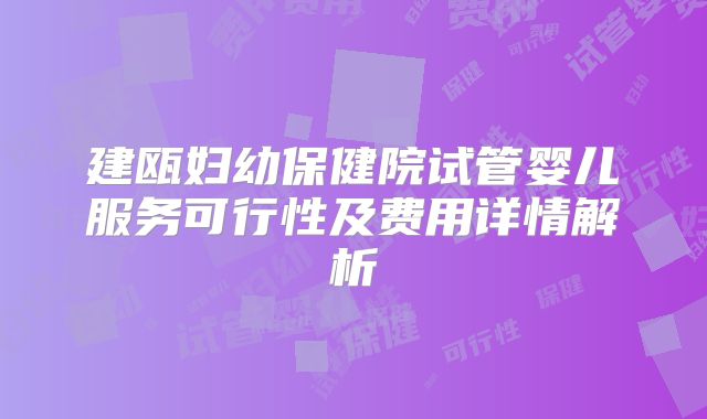 建瓯妇幼保健院试管婴儿服务可行性及费用详情解析