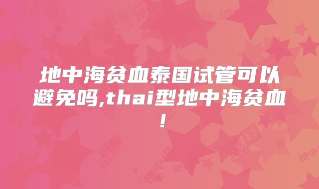 地中海贫血泰国试管可以避免吗,thai型地中海贫血!