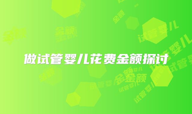 做试管婴儿花费金额探讨