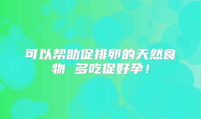 可以帮助促排卵的天然食物 多吃促好孕!