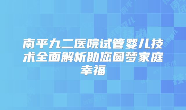 南平九二医院试管婴儿技术全面解析助您圆梦家庭幸福