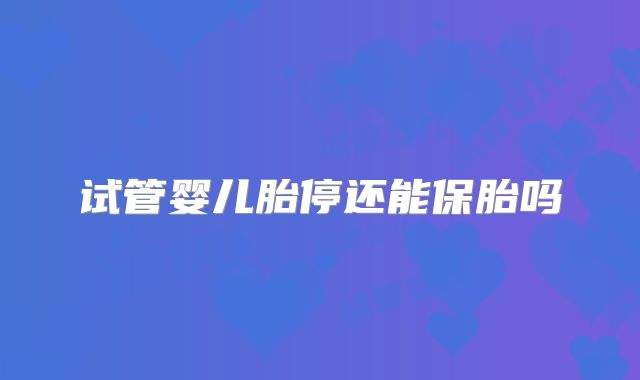 试管婴儿胎停还能保胎吗