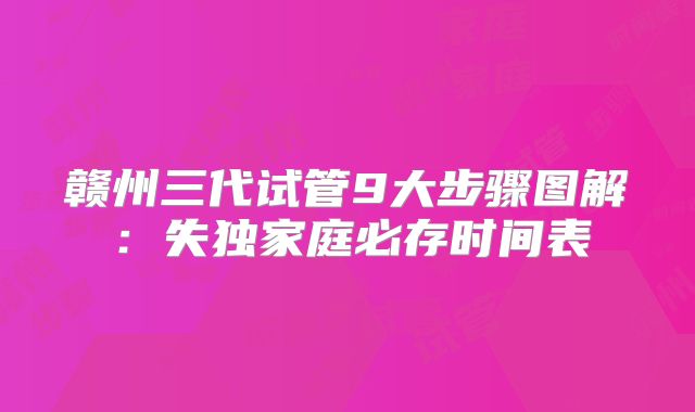 赣州三代试管9大步骤图解:失独家庭必存时间表