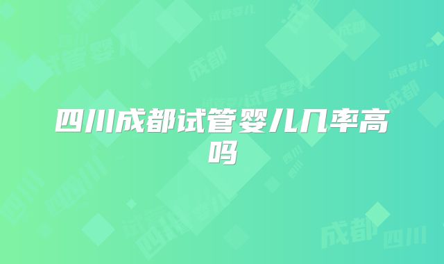 四川成都试管婴儿几率高吗
