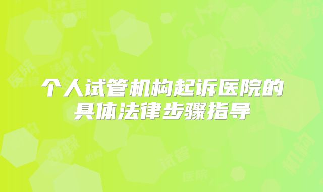 个人试管机构起诉医院的具体法律步骤指导